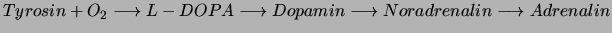 $Tyrosin + O_2 \longrightarrow L-DOPA \longrightarrow Dopamin
\longrightarrow Noradrenalin \longrightarrow Adrenalin$